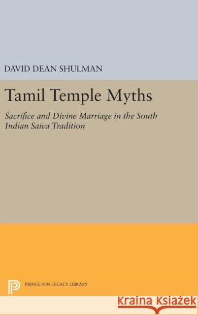 Tamil Temple Myths: Sacrifice and Divine Marriage in the South Indian Saiva Tradition David Dean Shulman 9780691643410 Princeton University Press