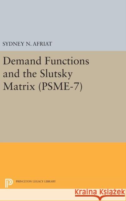 Demand Functions and the Slutsky Matrix. (Psme-7), Volume 7 Sydney N. Afriat 9780691643465 Princeton University Press