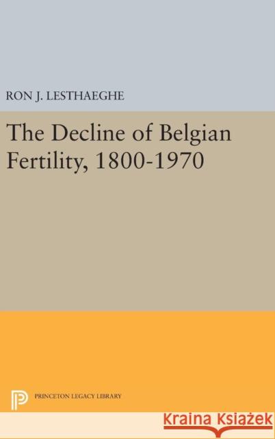 The Decline of Belgian Fertility, 1800-1970 Ron J. Lesthaeghe 9780691643496