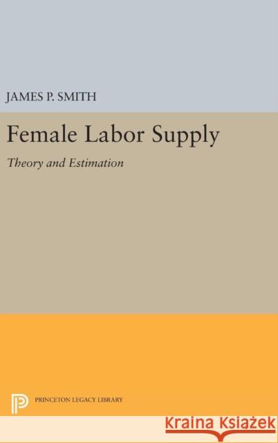 Female Labor Supply: Theory and Estimation James P., Jr. Smith 9780691643533 Princeton University Press