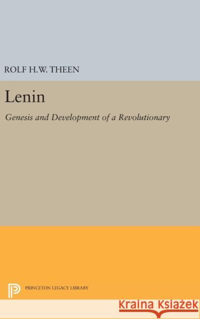 Lenin: Genesis and Development of a Revolutionary Rolf H. W. Theen 9780691643588