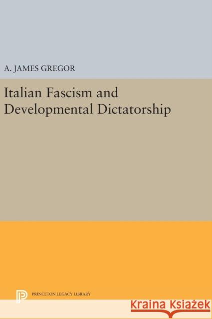 Italian Fascism and Developmental Dictatorship A. James Gregor 9780691643700 Princeton University Press