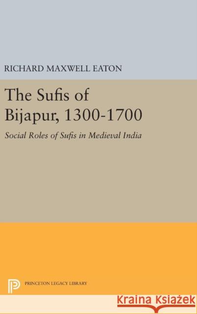 The Sufis of Bijapur, 1300-1700: Social Roles of Sufis in Medieval India Richard Maxwell Eaton 9780691643779