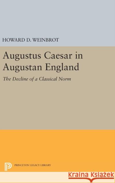 Augustus Caesar in Augustan England: The Decline of a Classical Norm Howard D. Weinbrot 9780691643809