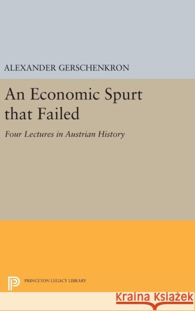 An Economic Spurt That Failed: Four Lectures in Austrian History Alexander Gerschenkron 9780691643847 Princeton University Press