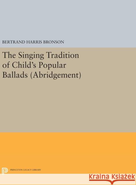 The Singing Tradition of Child's Popular Ballads. (Abridgement) Bertrand Harris Bronson 9780691643885