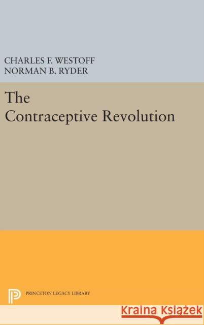 The Contraceptive Revolution Charles F. Westoff Norman B. Ryder 9780691643915 Princeton University Press