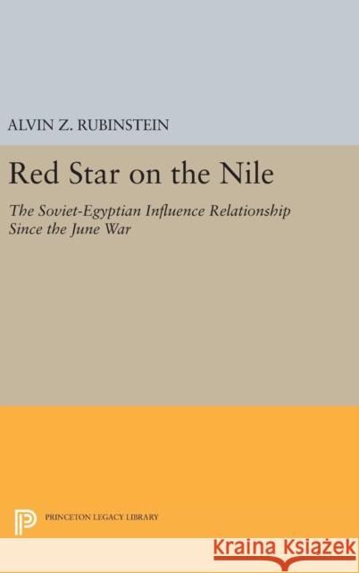 Red Star on the Nile: The Soviet-Egyptian Influence Relationship Since the June War Alvin Z. Rubinstein 9780691644004 Princeton University Press