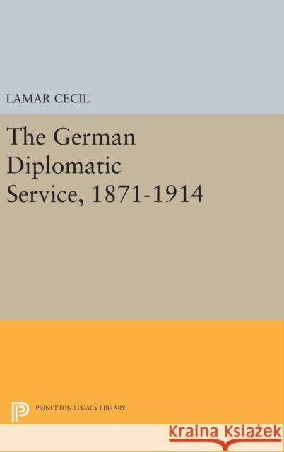 The German Diplomatic Service, 1871-1914 LaMar Cecil 9780691644127 Princeton University Press