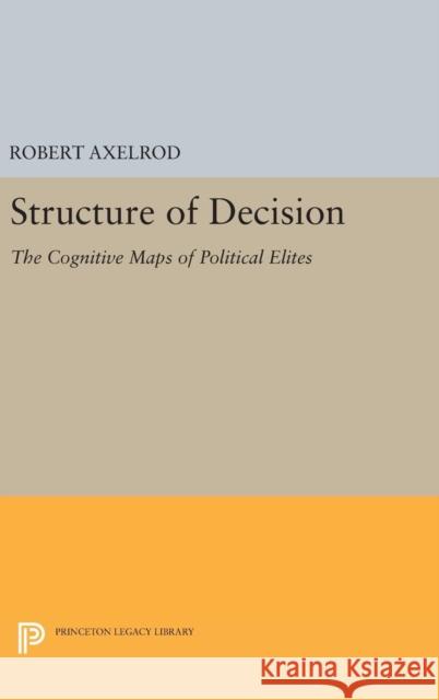 Structure of Decision: The Cognitive Maps of Political Elites Robert Axelrod 9780691644165 Princeton University Press