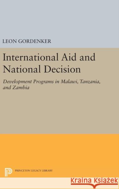 International Aid and National Decision: Development Programs in Malawi, Tanzania, and Zambia Leon Gordenker 9780691644202