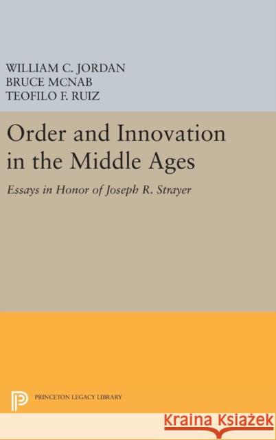 Order and Innovation in the Middle Ages: Essays in Honor of Joseph R. Strayer William Chester Jordan Bruce McNab Teofilo F. Ruiz 9780691644257 Princeton University Press