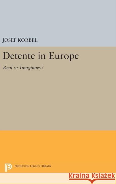 Detente in Europe: Real or Imaginary? Josef Korbel 9780691644295 Princeton University Press