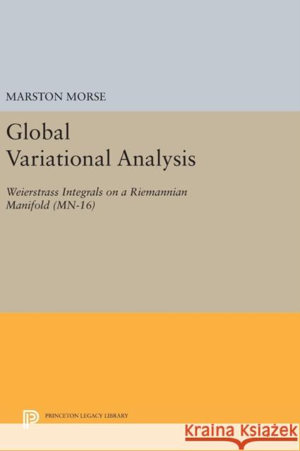 Global Variational Analysis: Weierstrass Integrals on a Riemannian Manifold. (Mn-16) Marston Morse 9780691644400 Princeton University Press