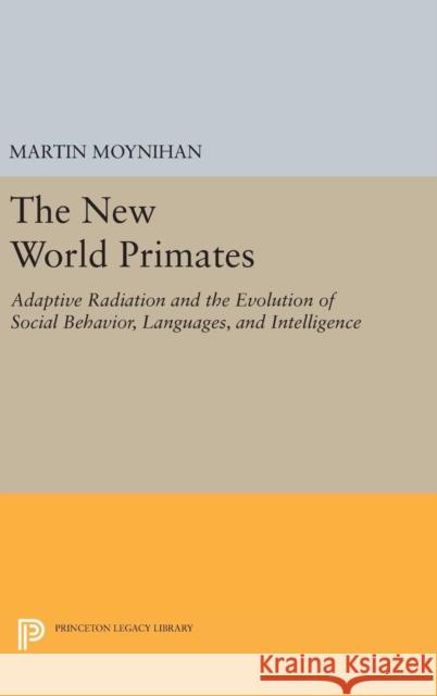 The New World Primates: Adaptive Radiation and the Evolution of Social Behavior, Languages, and Intelligence Martin Moynihan 9780691644417 Princeton University Press