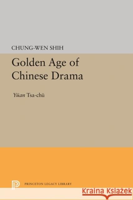 Golden Age of Chinese Drama: Yuan Tsa-Chu Chung-Wen Shih 9780691644431 Princeton University Press