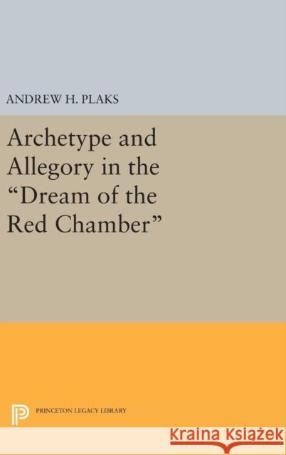 Archetype and Allegory in the Dream of the Red Chamber Andrew H. Plaks 9780691644547 Princeton University Press