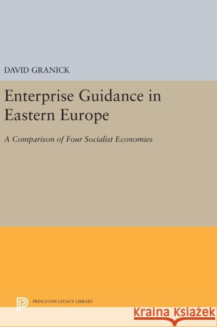 Enterprise Guidance in Eastern Europe: A Comparison of Four Socialist Economies David Granick 9780691644592