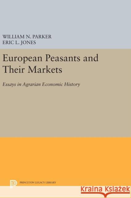European Peasants and Their Markets: Essays in Agrarian Economic History William N. Parker Eric L. Jones 9780691644608 Princeton University Press