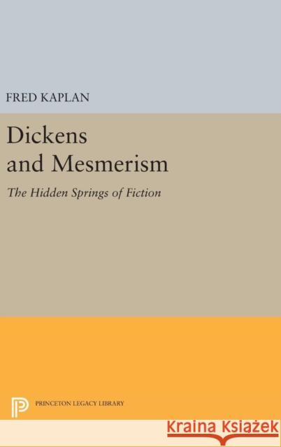 Dickens and Mesmerism: The Hidden Springs of Fiction Fred Kaplan 9780691644738 Princeton University Press