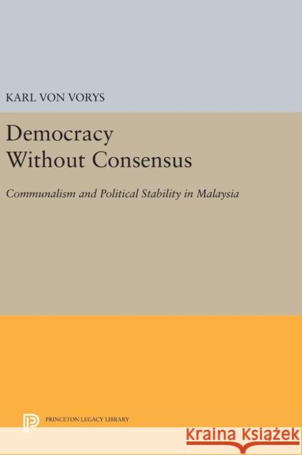 Democracy Without Consensus: Communalism and Political Stability in Malaysia Karl Vo 9780691644752 Princeton University Press