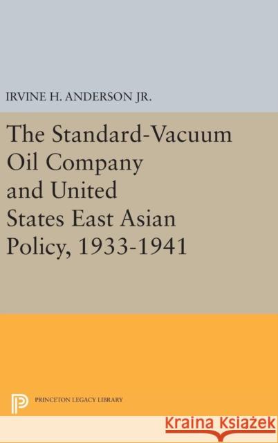 The Standard-Vacuum Oil Company and United States East Asian Policy, 1933-1941 Irvine H., Jr. Anderson 9780691644905