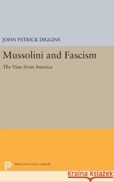 Mussolini and Fascism: The View from America John Patrick Diggins 9780691644974 Princeton University Press