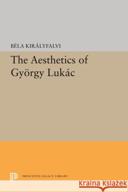 The Aesthetics of Gyeorgy Lukaacs Bela Kiralyfalvi Baela Kiraalyfaalvi 9780691645070 Princeton University Press