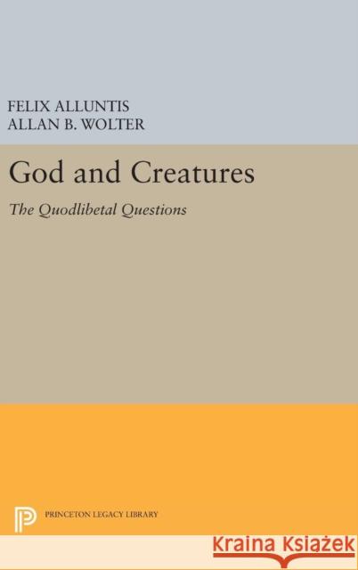 God and Creatures: The Quodlibetal Questions Felix Alluntis Allan B. Wolter 9780691645100