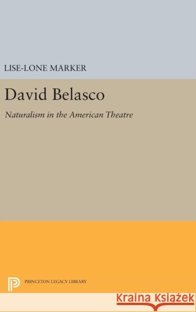 David Belasco: Naturalism in the American Theatre Lise-Lone Marker 9780691645148 Princeton University Press