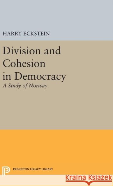 Division and Cohesion in Democracy: A Study of Norway Harry Eckstein 9780691645186 Princeton University Press