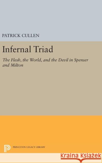 Infernal Triad: The Flesh, the World, and the Devil in Spenser and Milton Patrick Cullen 9780691645254 Princeton University Press
