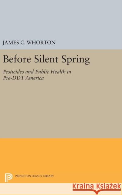 Before Silent Spring: Pesticides and Public Health in Pre-DDT America James C. Whorton 9780691645308 Princeton University Press