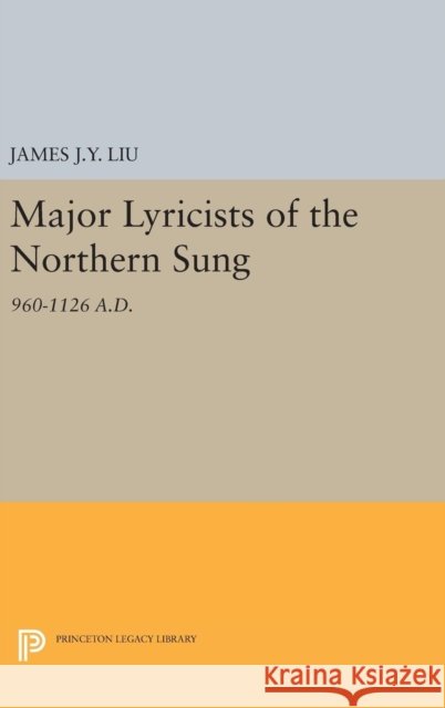 Major Lyricists of the Northern Sung: 960-1126 A.D. James J. y. Liu 9780691645551 Princeton University Press