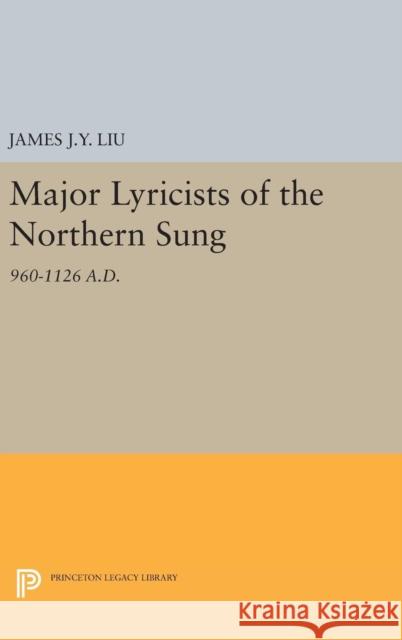 Major Lyricists of the Northern Sung: 960-1126 A.D. James J. y. Liu 9780691645551 Princeton University Press