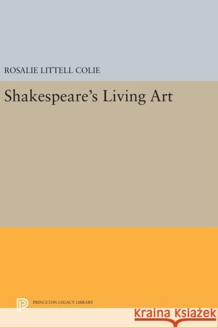 Shakespeare's Living Art Rosalie Littell Colie 9780691645612