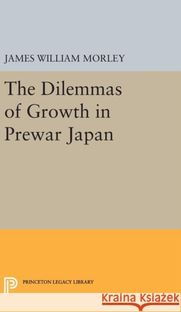 The Dilemmas of Growth in Prewar Japan James William Morley 9780691645643