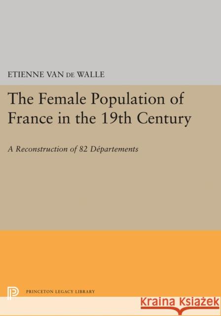 The Female Population of France in the 19th Century: A Reconstruction of 82 Departments Etienne Va 9780691645681 Princeton University Press