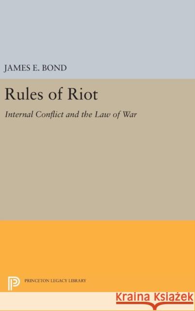 Rules of Riot: Internal Conflict and the Law of War James E. Bond 9780691645728 Princeton University Press