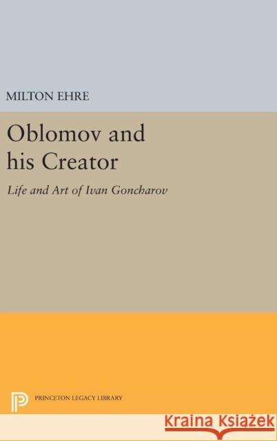 Oblomov and His Creator: Life and Art of Ivan Goncharov Milton Ehre 9780691645735 Princeton University Press