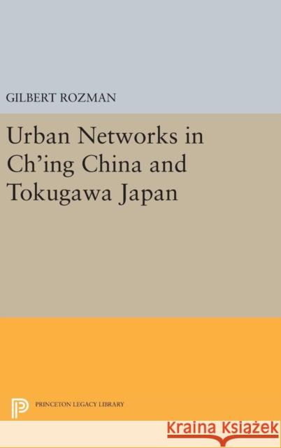 Urban Networks in Ch'ing China and Tokugawa Japan Gilbert Rozman 9780691645797 Princeton University Press