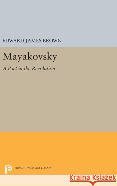 Mayakovsky: A Poet in the Revolution Edward James Brown 9780691645827