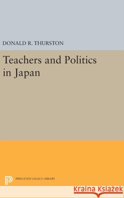 Teachers and Politics in Japan Donald R. Thurston 9780691645872 Princeton University Press