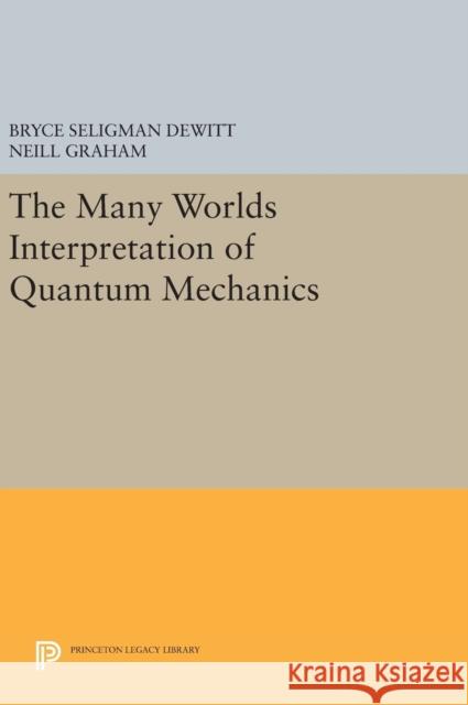 The Many-Worlds Interpretation of Quantum Mechanics DeWitt, Bryce Seligman 9780691645926 Princeton University Press