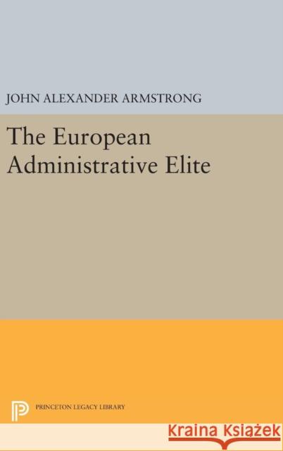 The European Administrative Elite John Alexander Armstrong 9780691646008
