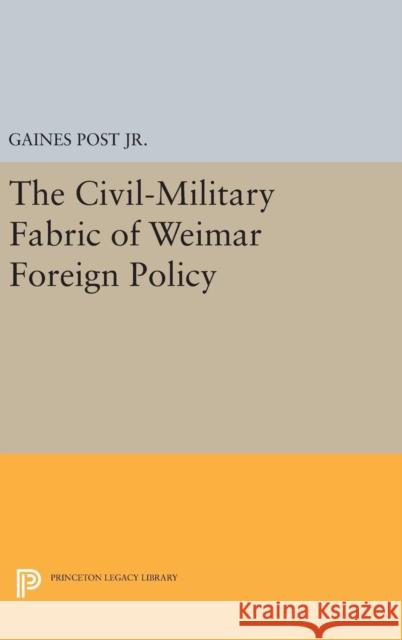 The Civil-Military Fabric of Weimar Foreign Policy Gaines Pos Gaines Post 9780691646015 Princeton University Press