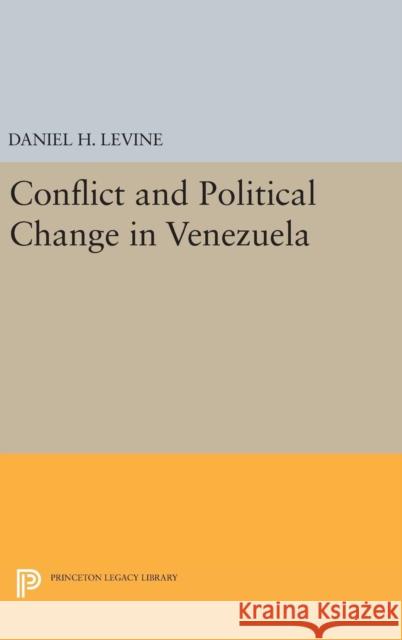 Conflict and Political Change in Venezuela Daniel H. Levine 9780691646121 Princeton University Press