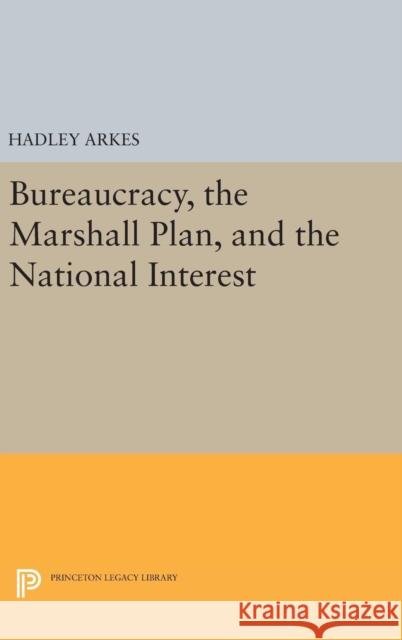 Bureaucracy, the Marshall Plan, and the National Interest Hadley Arkes 9780691646237