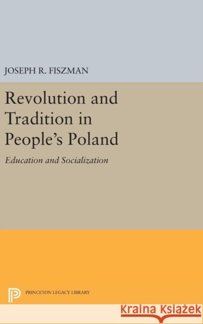 Revolution and Tradition in People's Poland: Education and Socialization Joseph R. Fiszman 9780691646305 Princeton University Press