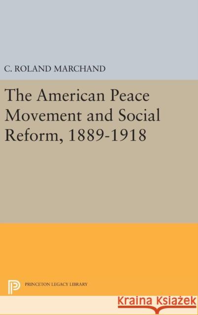 The American Peace Movement and Social Reform, 1889-1918 C. Roland Marchand 9780691646336 Princeton University Press